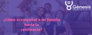 Cómo Acompañar a Mi Familia Hacia la Resiliencia
